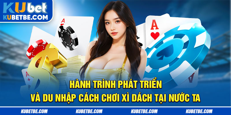 Hành trình phát triển và du nhập cách chơi xì dách tại nước ta