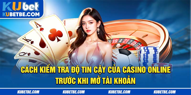 Cách kiểm tra độ tin cậy của casino online trước khi mở tài khoản