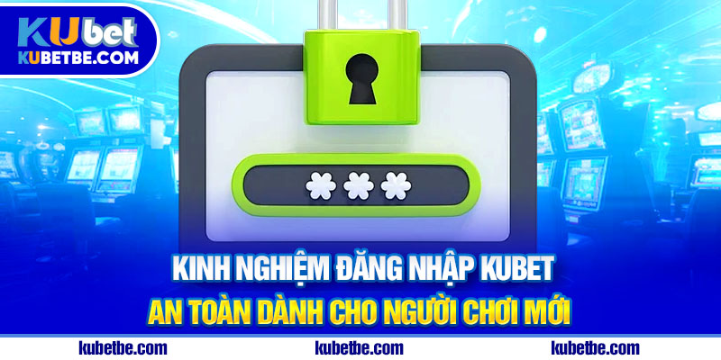 Kinh nghiệm đăng nhập Kubet an toàn dành cho người chơi mới