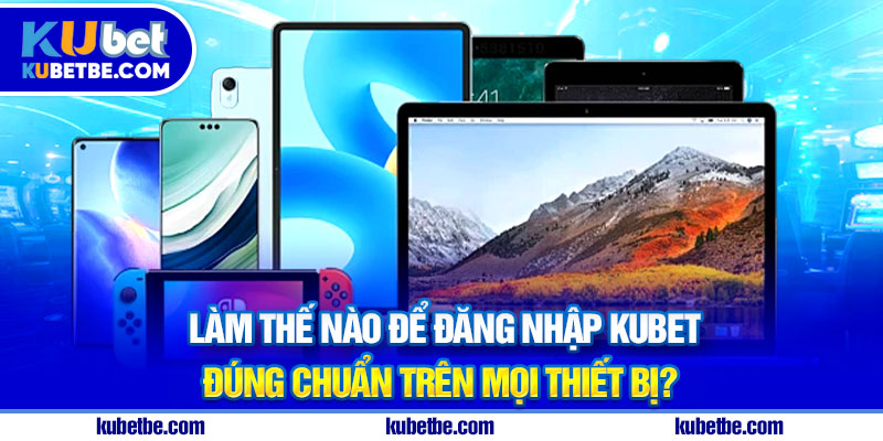 Làm thế nào để đăng nhập Kubet đúng chuẩn trên mọi thiết bị?
