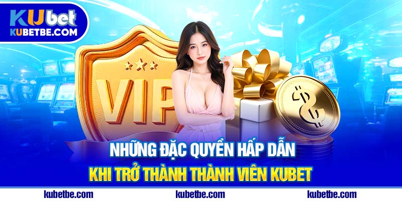 Những đặc quyền hấp dẫn khi trở thành thành viên Kubet
