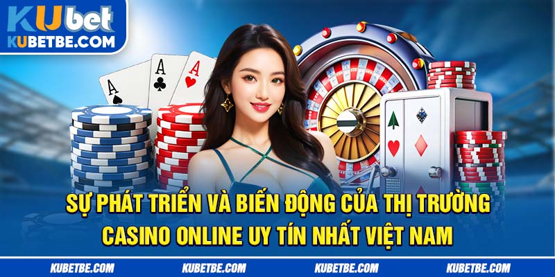 Sự phát triển và biến động của thị trường casino online uy tín nhất Việt Nam